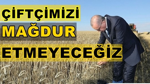 CUMHURBAŞKANI :ÇİFTÇİMİZİ MAĞDUR ETMEYECEĞİZ