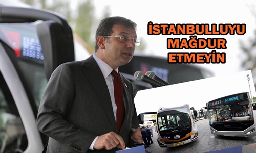 İMAMOĞLU: İSTANBULLUYU MAĞDUR EDERSENİZ,  İSTANBULLU SİZİ TANIMAZ