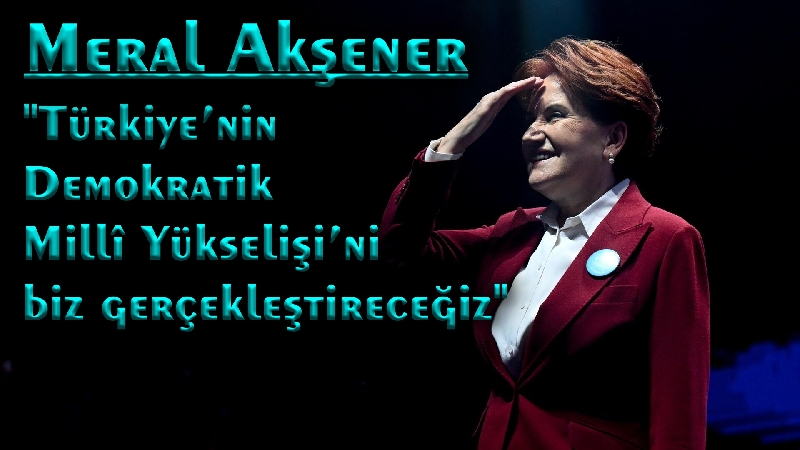 Akşener ;Cumhuriyetimizin Yüzüncü Yılında, Ülkemizi Hak Ettiği Değere, Biz Kavuşturacağız