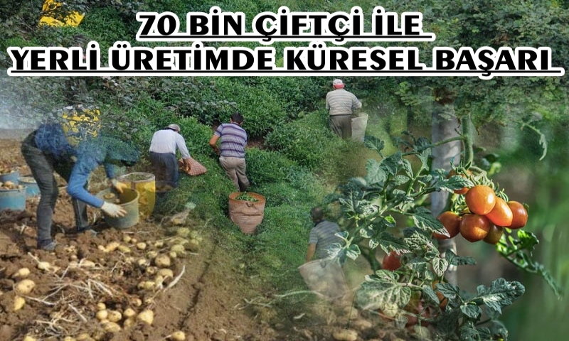 70 BİN ÇİFTÇİ İLE YERLİ ÜRETİMDE KÜRESEL BAŞARI