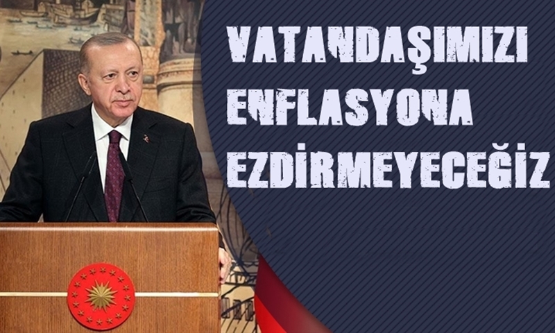 “VATANDAŞIMIZI ENFLASYONA EZDİRMEYECEĞİZ”