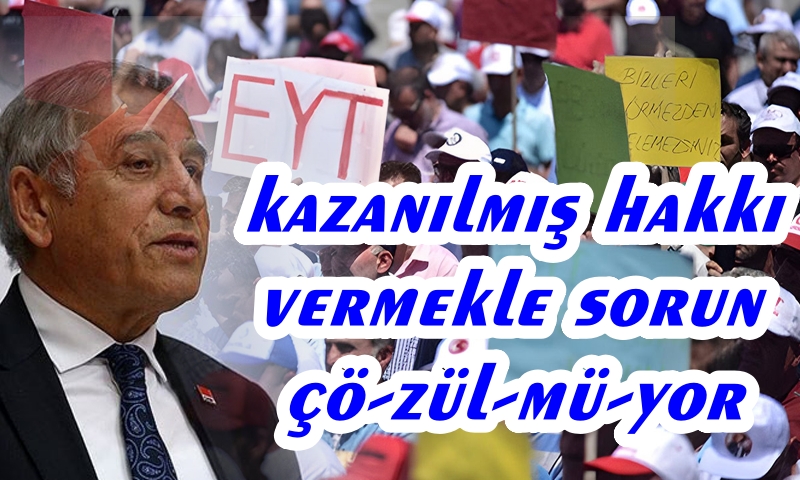 CHP MİLLETVEKİLİ KAYA: SORUN EYT'LİNİN KAZANILMIŞ HAKKINI VERMEKLE BİTMİYOR...