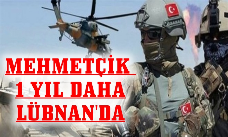 MEHMETÇİK 1 YIL DAHA LÜBNAN'DA