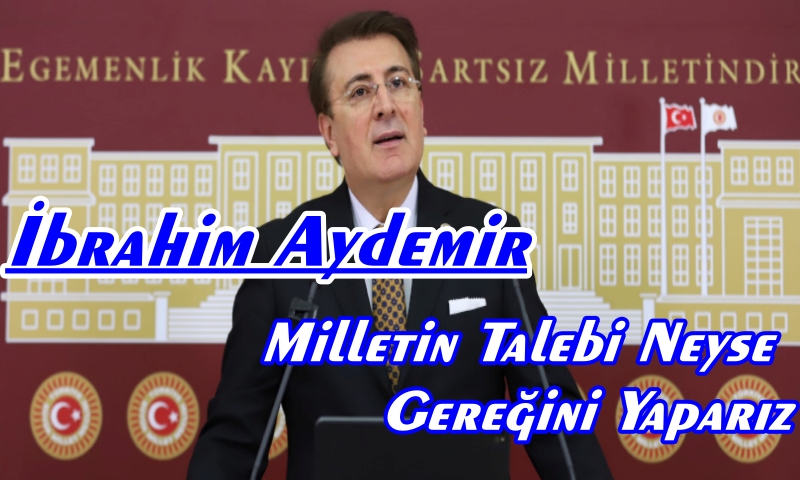 İbrahim Aydemir ; Milletin Talebi Neyse Gereğini Yaparız