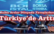 Halka Arzlar Dünyada Yavaşlarken Türkiye’de Arttı