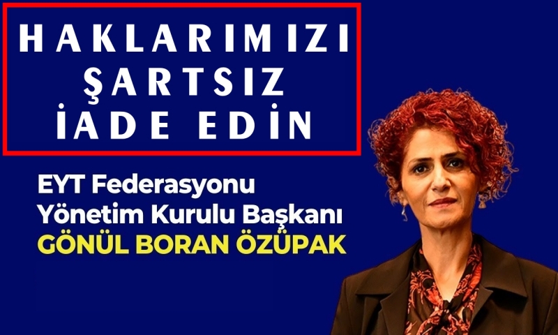 EYT FEDARASYONU BAŞKANI ÖZÜPAK ; ŞARTSIZ HAK İADESİ İSTİYORUZ