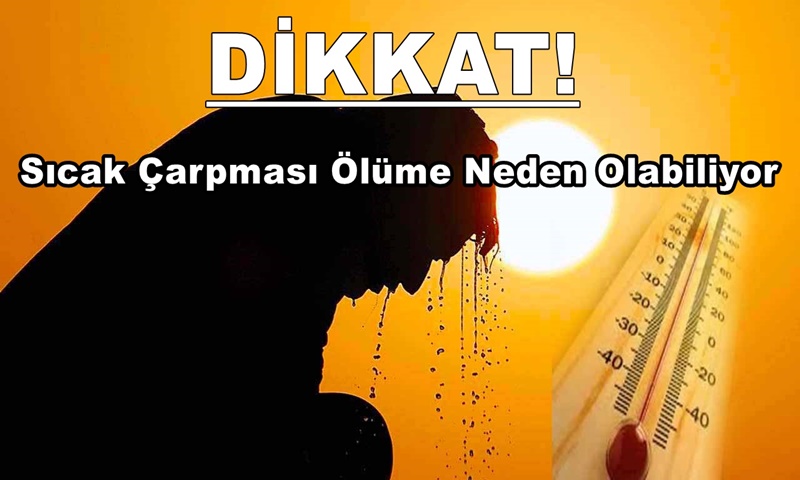 SICAK ÇARPMASI ÇALIŞANLARDA SAKATLIĞA VE ÖLÜME NEDEN OLABİLİYOR!